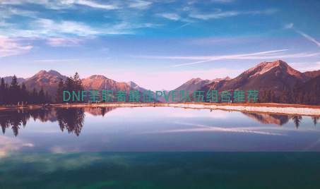 DNF圣职者最佳PVE队伍组合推荐