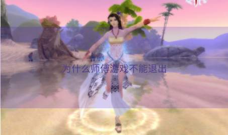 为什么师傅游戏不能退出