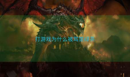 打游戏为什么被骂是绿茶